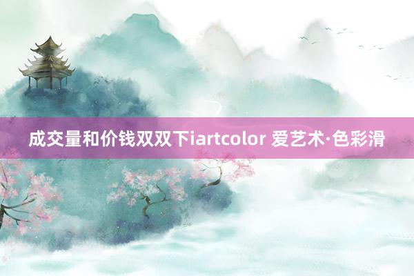 成交量和价钱双双下iartcolor 爱艺术·色彩滑