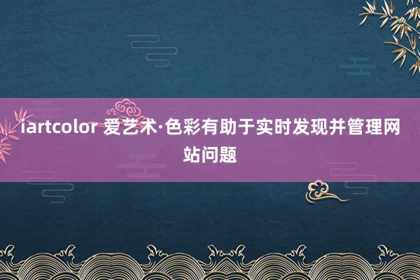 iartcolor 爱艺术·色彩有助于实时发现并管理网站问题